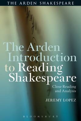 The Arden Introduction to Reading Shakespeare - Jeremy Lopez