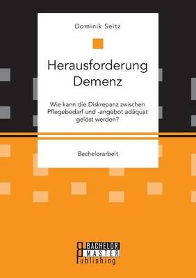 Herausforderung Demenz. Wie kann die Diskrepanz zwischen Pflegebedarf und -angebot adäquat gelöst werden? - Dominik Seitz