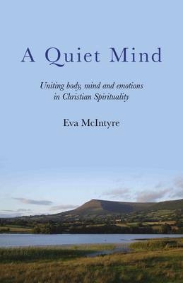 Quiet Mind, A – Uniting body, mind and emotions in Christian Spirituality - Eva McIntyre