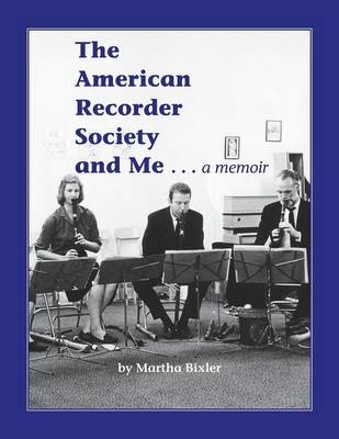 The American Recorder Society and Me . . . a Memoir - Martha Bixler