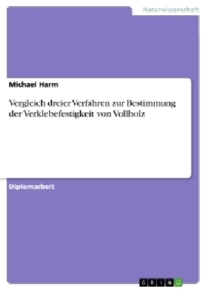 Vergleich dreier Verfahren zur Bestimmung der Verklebefestigkeit von Vollholz - Michael Harm