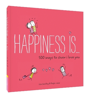 Happiness Is . . . 500 Ways to Show I Love You - Lisa Swerling, Ralph Lazar