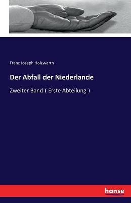 Der Abfall der Niederlande - Franz Joseph Holzwarth