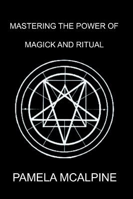 Mastering the Power of Magick and Ritual - Pamela McAlpine