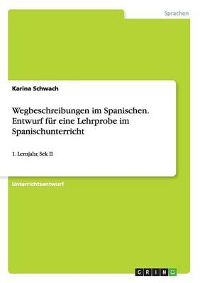 Wegbeschreibungen im Spanischen. Entwurf fÃ¼r eine Lehrprobe im Spanischunterricht - Karina Schwach