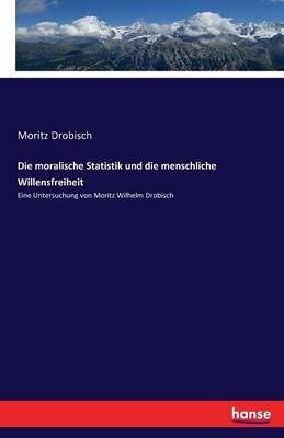 Die moralische Statistik und die menschliche Willensfreiheit - Moritz Drobisch