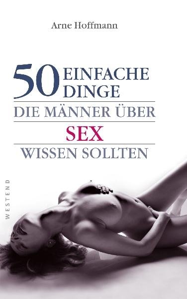 50 einfache Dinge, die Männer über Sex wissen sollten - Arne Hoffmann