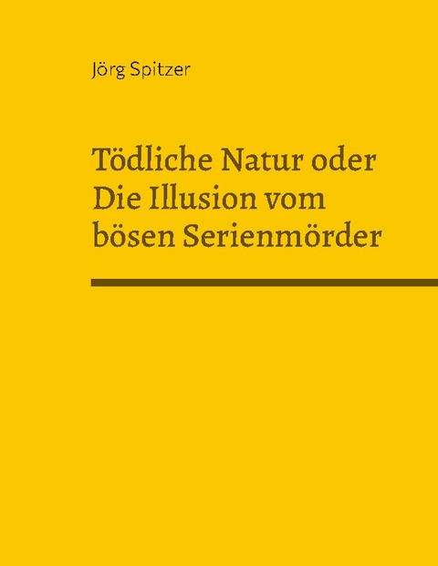 Tödliche Natur oder Die Illusion vom bösen Serienmörder - Jörg Spitzer