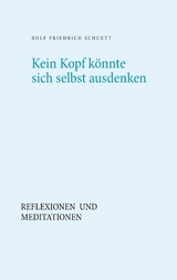 Kein Kopf könnte sich selbst ausdenken - Rolf  Friedrich Schuett