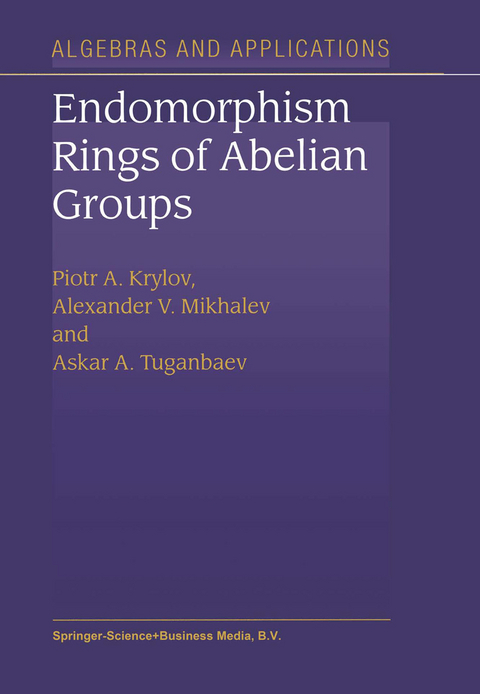 Endomorphism Rings of Abelian Groups - P.A. Krylov, Alexander V. Mikhalev, A.A. Tuganbaev