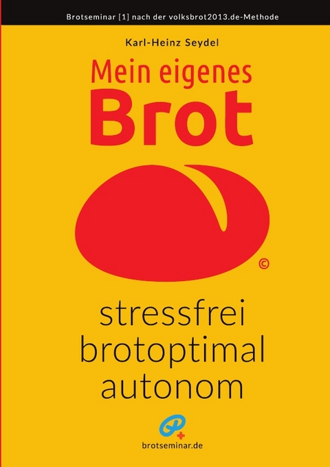 Mein eigenes Brot – stressfrei, brotoptimal, autonom - Karl-Heinz Seydel