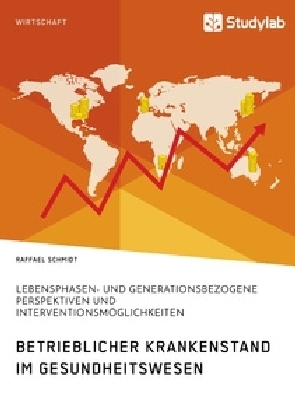 Betrieblicher Krankenstand im Gesundheitswesen. Lebensphasen- und generationsbezogene Perspektiven und Interventionsmöglichkeiten - Raffael Schmidt