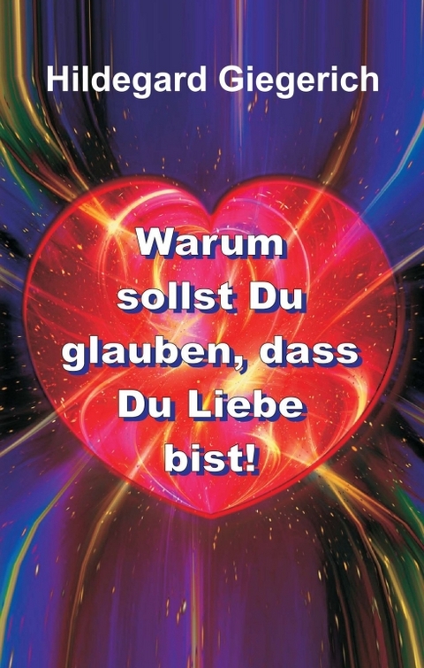 Warum sollst Du glauben, dass Du Liebe bist! - Hildegard Theresia Giegerich