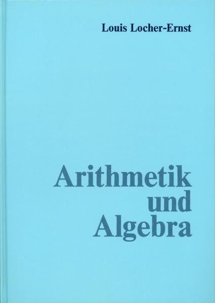 Arithmetik und Algebra - Louis Locher-Ernst