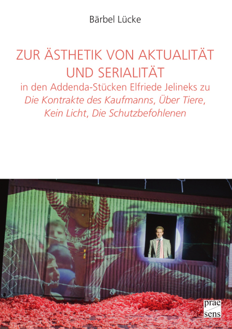 Zur Ästhetik von Aktualität und Serialität in den Addenda-Stücken Elfriede Jelineks zu »Die Kontrakte des Kaufmanns«, »Über Tiere«, »Kein Licht«, »Die Schutzbefohlenen« - Bärbel Lücke