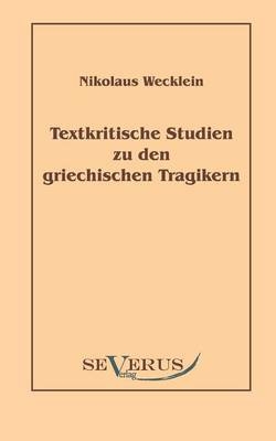 Textkritische Studien zu den griechischen Tragikern - Nikolaus Wecklein