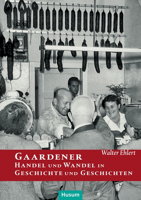 Gaardener Handel und Wandel in Geschichte und Geschichten - Walter Ehlert