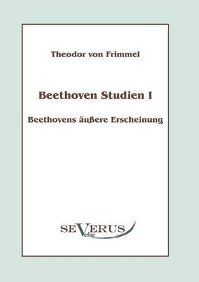 Beethoven Studien I: Beethovens äußere Erscheinung - Theodor von Frimmel