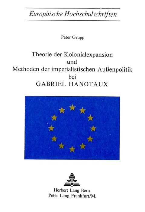 Theorie der Kolonialexpansion und Methoden der imperialistischen Aussenpolitik bei Gabriel Hanotaux - Peter Grupp