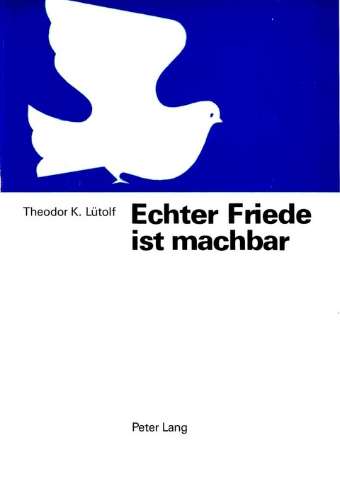 Echter Friede ist machbar - Theodor K. Luetolf