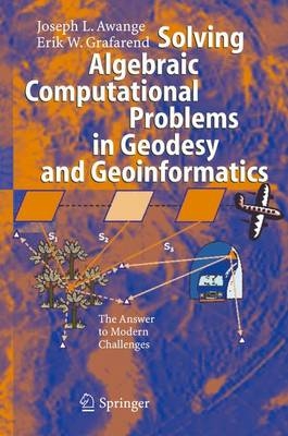 Solving Algebraic Computational Problems in Geodesy and Geoinformatics - Joseph L. Awange, Erik W. Grafarend
