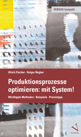 Produktionsprozesse optimieren: mit System! - Ulrich Fischer, Holger Regber