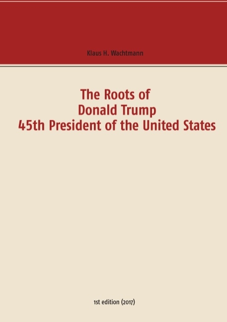 The Roots of Donald Trump - 45th President of the United States - Klaus H. Wachtmann