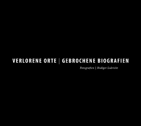 Verlorene Orte / Gebrochene Biographien - Rüdiger Lübricht, Astrid Sahm