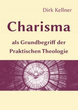 Charisma als Grundbegriff der Praktischen Theologie - Dirk Kellner