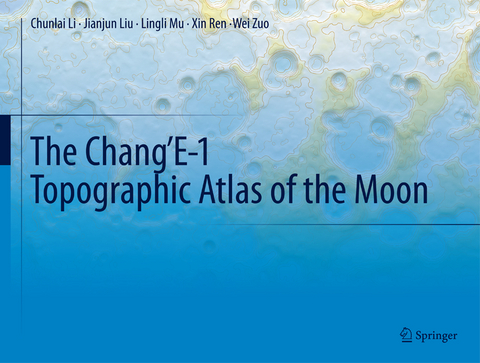 The Chang’E-1 Topographic Atlas of the Moon - Chunlai Li, Jianjun Liu, Lingli Mu, Xin Ren, Wei Zuo