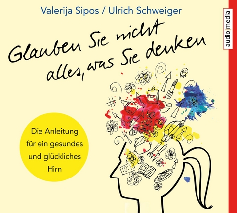 Glauben Sie nicht alles, was Sie denken: Anleitung für ein gesundes und glückliches Hirn - Valerija Sipos, Ulrich Schweiger