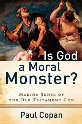 Is God a Moral Monster? – Making Sense of the Old Testament God - Paul Copan