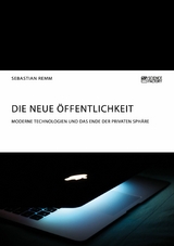 Die neue Öffentlichkeit. Moderne Technologien und das Ende der privaten Sphäre - Sebastian Remm