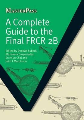 A Complete Guide to the Final FRCR 2B - Deepak Subedi, Marialena Gregoriades, En Hsun Choi, John T Murchison