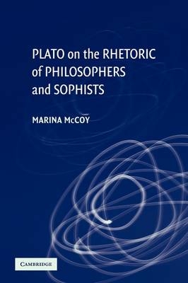 Plato on the Rhetoric of Philosophers and Sophists - Marina McCoy