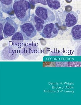 Diagnostic Lymph Node Pathology, 2nd Edition - Dennis Wright, Bruce J Addis, Anthony S-Y Leong