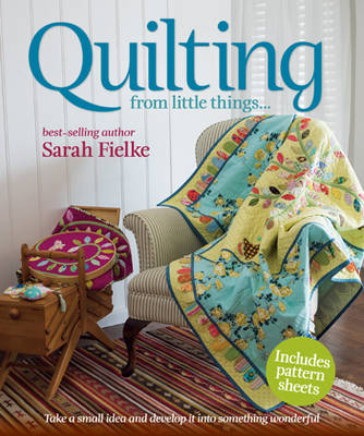 Quilting from little things... - Sarah Fielke
