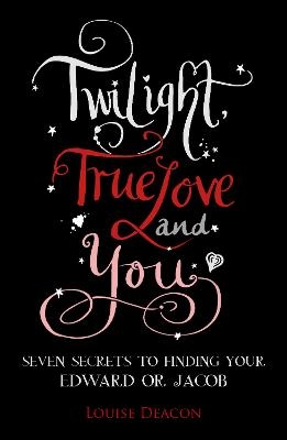 Twilight, True Love and You - Louise Deacon