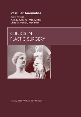 Vascular Anomalies, An Issue of Clinics in Plastic Surgery - Chad Perlyn, Arin Greene