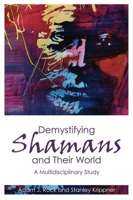 Demystifying Shamans and their World - Adam J. Rock, Stanley Krippner