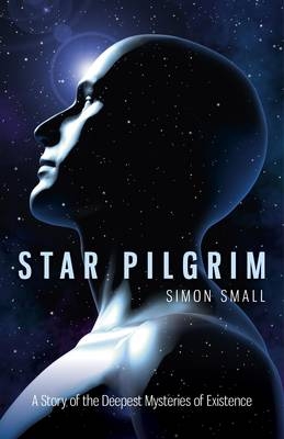 Star Pilgrim – A Story of the Deepest Mysteries of Existence - Simon Small