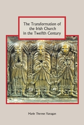 The Transformation of the Irish Church in the Twelfth Century - Marie Therese Flanagan