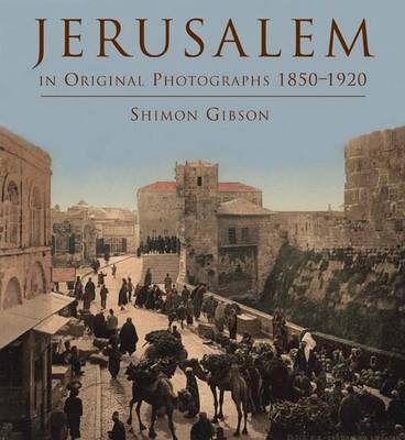 Jerusalem in Original Photographs 1850-1920 - Shimon Gibson