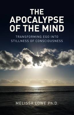 Apocalypse of the Mind, The – Transforming Ego into Stillness of Consciousness - Melissa Lowe