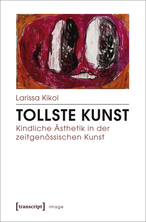 Tollste Kunst - Kindliche Ästhetik in der zeitgenössischen Kunst - Larissa Kikol