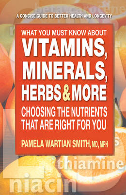 What You Must Know About Vitamins, Minerals, Herbs & More - Pamela Wartian Smith