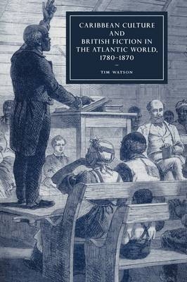 Caribbean Culture and British Fiction in the Atlantic World, 1780–1870 - Tim Watson