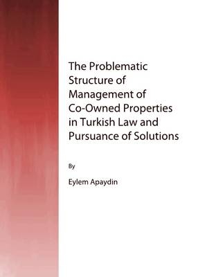 The Problematic Structure of Management of Co-Owned Properties in Turkish Law and Pursuance of Solutions - Eylem Apaydin