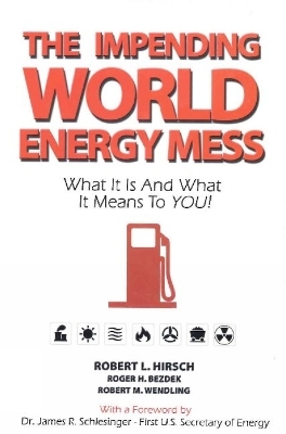 Impending World Energy Mess - Dr Robert L Hirsch, Dr Roger H Bezdek, Robert M Wendling