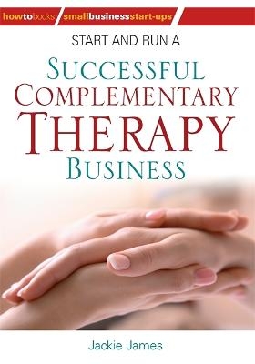 Start and Run a Successful Complementary Therapy Business - Jackie James